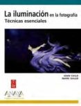 LA ILUMINACION EN LA FOTOGRAFIA: TECNICAS ESENCIALES (DISEO Y CR EATIVIDAD) de CHILD, JOHN  GALER, MARK 