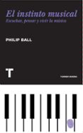 EL INSTINTO MUSICAL: ESCUCHAR, PENSAR Y VIVIR LA MUSICA de BALL, PHILIP 