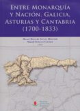 ENTRE MONARQUIA Y NACION. GALICIA, ASTURIAS Y CANTABRIA (1700-183 3) de ARTAZA MONTERO, MANUEL MARIA DE ESTRADA SANCHEZ, MANUEL 