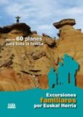 EXCURSIONES FAMILIARES POR EUSKAL HERRIA: MAS DE 60 PLANES PARA T ODA LA FAMILIA di VV.AA. 