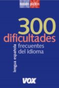 300 DIFICULTADES MAS FRECUENTES DEL IDIOMA (LENGUA ESPAOLA LAROU SSE: MANUALES PRACTICOS) di VV.AA. 