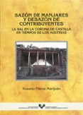 SAZON DE MANJARES Y DESAZON DE CONTRIBUYENTES: LA SAL EN LA CORON A DE CASTILLA EN TIEMPOS DE LOS AUSTRIAS di PORRES MARIJUAN, ROSARIO 