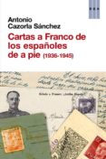 CARTAS A FRANCO DE LOS ESPAOLES DE A PIE (1936-1945) de CAZORLA SANCHEZ, ANTONIO 