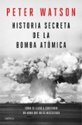 HISTORIA SECRETA DE LA BOMBA ATOMICA: COMO SE LLEGO A CONSTRUIR UN ARMA QUE NO SE NECESITABA de WATSON, PETER 