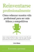 REINVENTARSE PROFESIONALMENTE: COMO RELANZAR NUESTRA VIDA PROFESI ONALMENTE PARA SER MAS FELICES Y COMPETITIVOS de ALONSO RODRIGUEZ, CARLOS 
