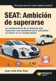 SEAT: AMBICION DE SUPERARSE: LA METAMORFOSIS DE LA EMPRESA QUE MO TORIZO A LOS ESPAOLES de DIAZ, JUAN JOSE 