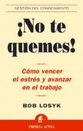 NO TE QUEMES!: COMO VENCER EL ESTRES Y AVANZAR EN EL TRABAJO di LOSYK, BOB 