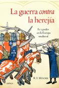 LA GUERRRA CONTRA LA HEREJIA: FE Y PODER EN LA EUROPA MEDIEVAL de MOORE, R.I. 
