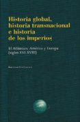 HISTORIA GLOBAL, HISTORIA TRANSNACIONAL E HISTORIA DE LOS IMPERIO S: EL ATLANTICO, AMERICA Y EUROPA (SIGLOS XVI-XVIII) di YUN CASALILLA, BARTOLOME 