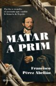 MATAR A PRIM de PEREZ ABELLAN, FRANCISCO 