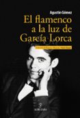 EL FLAMENCO A LA LUZ DE GARCIA LORCA de GOMEZ, AGUSTIN 