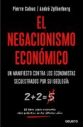 EL NEGACIONISMO ECONOMICO: UN MANIFIESTO CONTRA LOS ECONOMISTAS SECUESTRADOS POR SU IDEOLOGIA di CAHUC, PIERRE ZYLBERBERG, ANDRE 