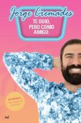 TE ODIO, PERO COMO AMIGO de CREMADES, JORGE 