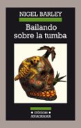 BAILANDO SOBRE LA TUMBA: ENCUENTROS CON LA MUERTE (3 ED.) de BARLEY, NIGEL 