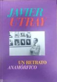 JAVIER UTRAY. UN RETRATO ANAMRFICO di NAVARRO HERRANZ, MARIANO 