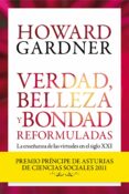 VERDAD, BELLEZA Y BONDAD REFORMULADAS: LA ENSEANZA DE LAS VIRTUD ES (PREMIO PRINCIPE DE ASTURIAS DE CIENCIAS SOCIALES 2011) de GARDNER, HOWARD 