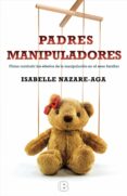 PADRES MANIPULADORES: COMO COMBATIR LOS EFECTOS DE LA MANIPULACION EN EL SENO FAMILIAR de NAZARE-AGA, ISABELLE 
