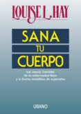 SANA TU CUERPO: LAS CAUSAS MENTALES DE LA ENFERMEDAD FISICA Y LA FORMA METAFISICA DE SUPERARLAS de HAY, LOUISE L. 