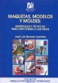 MAQUETAS, MODELOS Y MOLDES: MATERIALES Y TECNICAS PARA DAR FORMA A LAS IDEAS de NAVARRO LIZANDRA, JOSE LUIS 