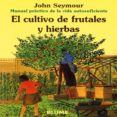 EL CULTIVO DE FRUTALES Y HIERBAS (MANUAL PRACTICO DE LA VIDA AUTO SUFICIENTE) (6 ED.) de SEYMOUR, JOHN 