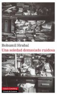 UNA SOLEDAD DEMASIADO RUIDOSA de HRABAL, BOHUMIL 