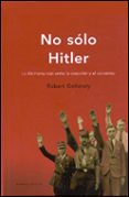 NO SOLO HITLER: CONSENTIMIENTO Y REPRESION EN LA ALEMANIA NAZI de GELLATELY, ROBERT 