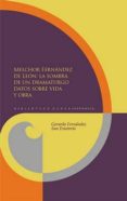 MELCHOR FERNANDEZ DE LEON: LA SOMBRA DE UN DRAMATURGO. DATOS SOBR E VIDA Y OBRA di FERNANDEZ SAN EMETERIO, GERARDO 