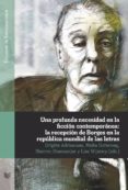 UNA PROFUNDA NECESIDAD EN LA FICCION CONTEMPORANEA: LA RECEPCION DE BORGES EN LA REPUBLICA MUNDIAL DE LAS LETRAS di VV.AA. 