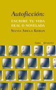 AUTOFICCION: ESCRIBE TU VIDA REAL O NOVELADA de KOHAN, SILVIA ADELA 