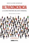 ULTRACONCIENCIA: LA ULTIMA FRONTERA DEL EXITO PERSONAL de ALCOBA GONZALEZ, JESUS 