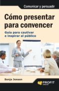 COMO PRESENTAR PARA CONVENCER: GUIA PARA CAUTIVAR E INSPIRAR AL P UBLICO di JENSEN, SONJA 