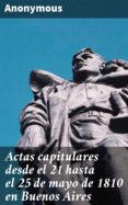 Actas Capitulares Desde El 21 Hasta El 25 De Mayo De 1810 En Buenos Ai