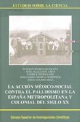 LA ACCION MEDICO-SOCIAL CONTRA EL PALUDISMO EN LA ESPAA METROPOL ITANA Y COLONIAL DEL SIGLO XX di RODRIGUEZ OCAA, ESTEBAN 