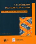A LA BUSQUEDA DEL SECRETO DE LA VIDA. UNA BREVE HISTORIA DE LA BI OLOGIA MOLECULAR de VALPUESTA, JOSE MARIA 