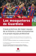 LOS MOSQUETEROS DE GUARDIOLA: CLAVES PRACTICAS DEL MEJOR EQUIPO D E LA HISTORIA di CUBEIRO, JUAN CARLOS  GALLARDO, LEONOR 