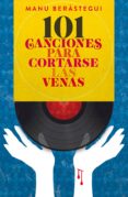 101 CANCIONES PARA CORTARSE LAS VENAS di BERASTEGUI RUBIO, MANUEL 
