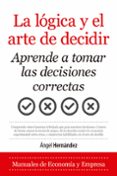 LA LOGICA Y EL ARTE DE DECIDIR. APRENDE A TOMAR LAS DECISIONES CO RRECTAS di HERNANDEZ, ANGEL 