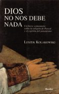 DIOS NO NOS DEBE NADA: UN BREVE COMENTARIO SOBRE LA RELIGION DE P ASCAL Y DEL JANSENISMO de KOLAKOWSKI, LESZEK 