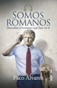 SOMOS ROMANOS: DESCUBRE EL ROMANO QUE HAY EN TI de ALVAREZ, PACO 