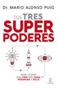 TUS TRES SUPERPODERES PARA LOGRAR UNA VIDA MAS SANA, PROSPERA Y FELIZ de ALONSO PUIG, MARIO 