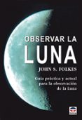 OBSERVAR LA LUNA: GUIA PRACTICA Y ACTUAL PARA LA OBSERVACION DE L A LUNA de FOLKES, JOHN S. 