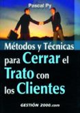 METODOS Y TECNICAS PARA CERRAR EL TRATO CON LOS CLIENTES de PY, PASCAL 