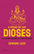 A PESAR DE LOS DIOSES: EL EXTRAO ASCENSO DE LA INDIA MODERNA di LUCE, EDWARD 