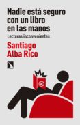 NADIE ESTA SEGURO CON UN LIBRO EN LAS MANOS: LECTURAS INCONVENIENTES de ALBA RICO, SANTIAGO 