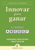 (PE) INNOVAR PARA GANAR: EL MODELO A,B,C,D,E,F de TRIAS DE BES, FERNANDO  KOTLER, PHILIP 