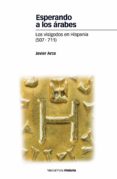 ESPERANDO A LOS ARABES. LOS VISIGODOS EN HISPANIA (507-711) de ARCE, JAVIER 
