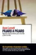PAJARO A PAJARO: ALGUNAS INSTRUCCIONES PARA ESCRIBIR Y PARA LA VI DA di LAMOTT, ANNE 