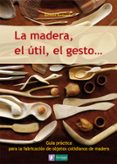 LA MADERA, EL UTIL, EL GESTO: GUIA PRACTICA PARA LA FABRICACION D E OBJETOS COTIDIANOS DE MADERA (SABER HACER 1) di BERTRAND, BERNARD 