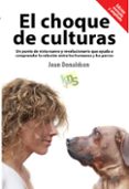 EL CHOQUE DE CULTURAS: UN PUNTO DE VISTA NUEVO Y REVOLUCIONARIO QUE AYUDA A COMPRENDER LA RELACION ENTRE LOS HUMANOS Y LOS PERROS di DONALDSON, JEAN 