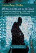 EL PERIODISTA EN SU SOLEDAD: DE COMO LA PRECARIEDAD EN EL TRABAJO CONDICIONA LA ETICA Y LA INDEPENDENCIA DEL PROFESIONAL, Y OTRAS RESPUESTAS SIN PREGUNTA di LOPEZ HIDALGO, ANTONIO 